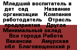 Младший воспитатель в дет. сад N113 › Название организации ­ Компания-работодатель › Отрасль предприятия ­ Другое › Минимальный оклад ­ 1 - Все города Работа » Вакансии   . Амурская обл.,Благовещенский р-н